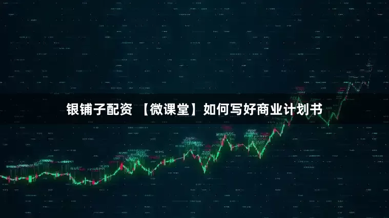 银铺子配资 【微课堂】如何写好商业计划书