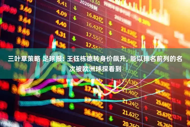 三叶草策略 足球报: 王钰栋德转身价飙升, 能以排名前列的名次被欧洲球探看到