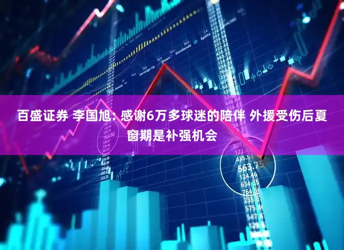 百盛证券 李国旭: 感谢6万多球迷的陪伴 外援受伤后夏窗期是补强机会