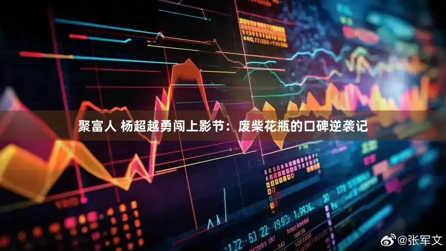 聚富人 杨超越勇闯上影节：废柴花瓶的口碑逆袭记