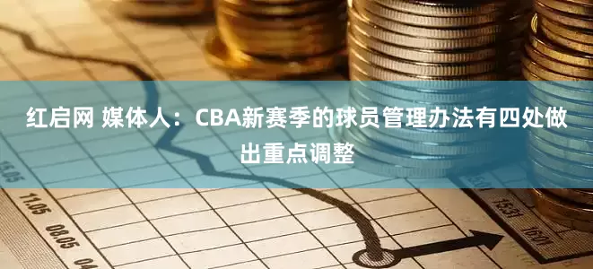 红启网 媒体人：CBA新赛季的球员管理办法有四处做出重点调整