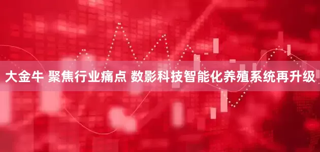 大金牛 聚焦行业痛点 数影科技智能化养殖系统再升级