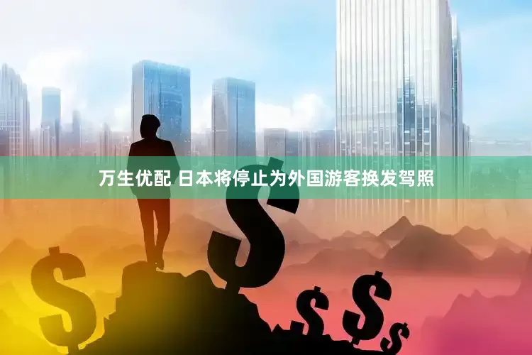 万生优配 日本将停止为外国游客换发驾照