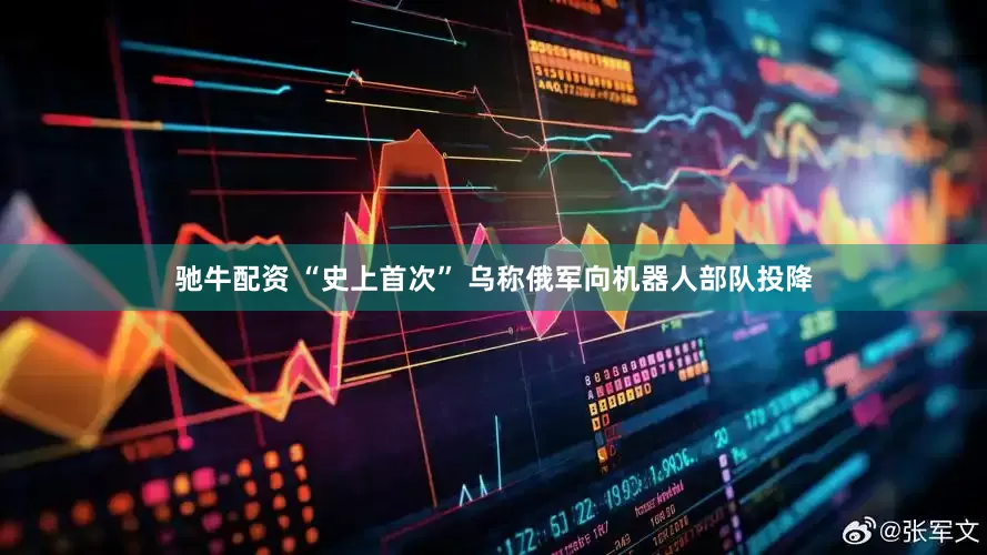 驰牛配资 “史上首次” 乌称俄军向机器人部队投降