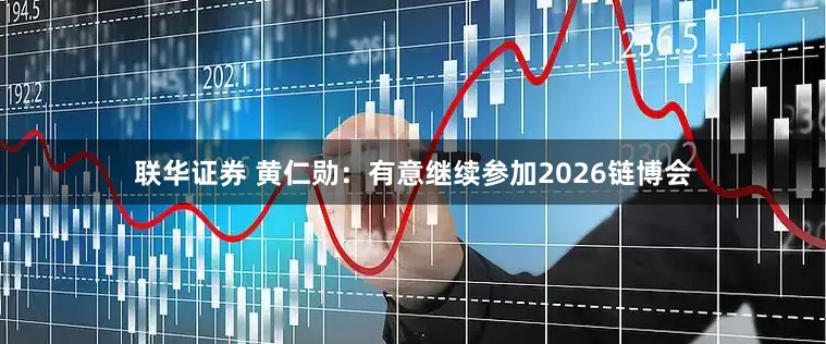 联华证券 黄仁勋：有意继续参加2026链博会