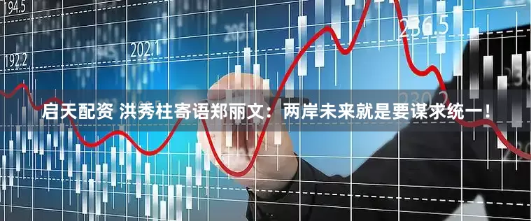 启天配资 洪秀柱寄语郑丽文：两岸未来就是要谋求统一！