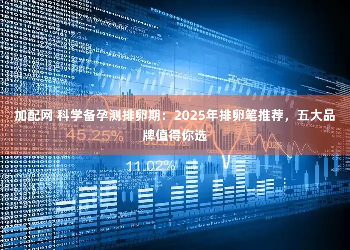 加配网 科学备孕测排卵期：2025年排卵笔推荐，五大品牌值得你选