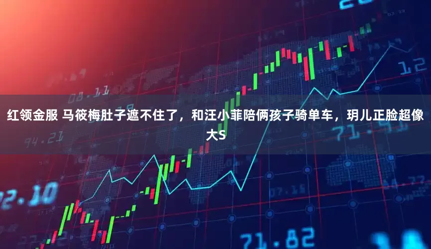 红领金服 马筱梅肚子遮不住了，和汪小菲陪俩孩子骑单车，玥儿正脸超像大S