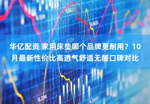 华亿配资 家用床垫哪个品牌更耐用？10月最新性价比高透气舒适无醛口碑对比