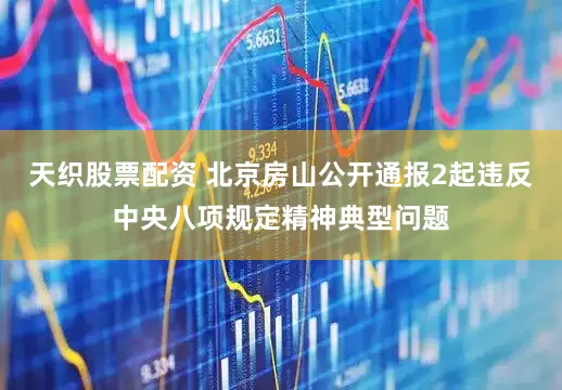 天织股票配资 北京房山公开通报2起违反中央八项规定精神典型问题