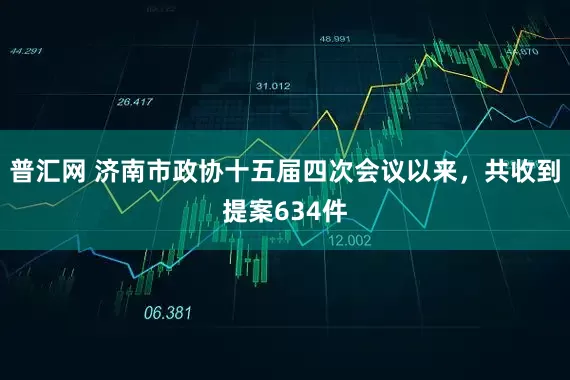 普汇网 济南市政协十五届四次会议以来，共收到提案634件