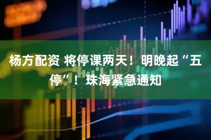 杨方配资 将停课两天！明晚起“五停”！珠海紧急通知