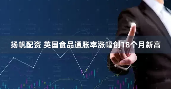扬帆配资 英国食品通胀率涨幅创18个月新高