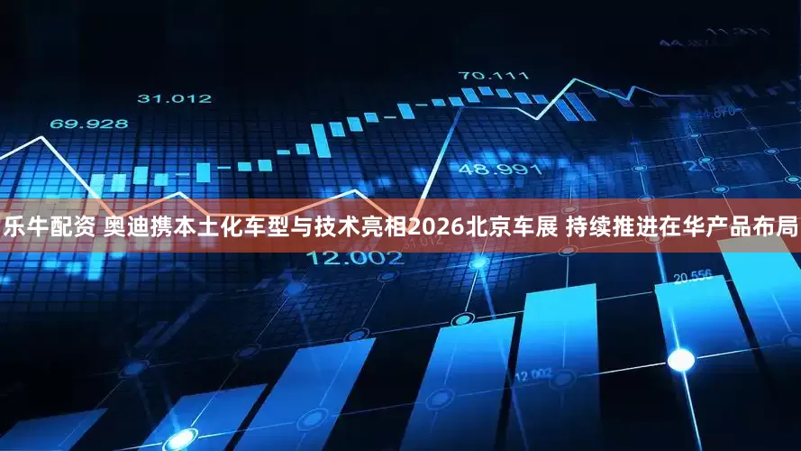 乐牛配资 奥迪携本土化车型与技术亮相2026北京车展 持续推进在华产品布局